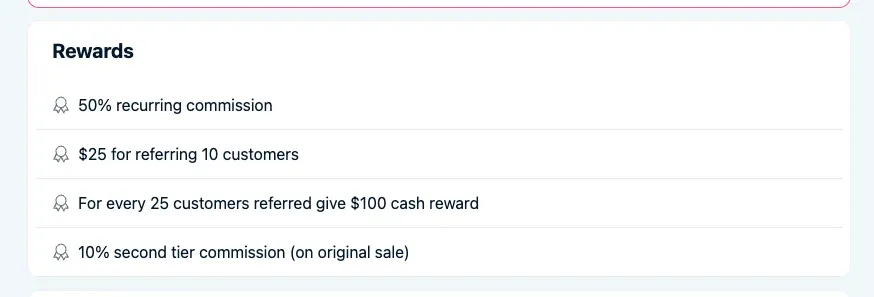 Rewards: 50% recurring commission, $25 for referring 10 customers, $100 cash reward for every 25 customers, 10% second tier commission on the original sale.